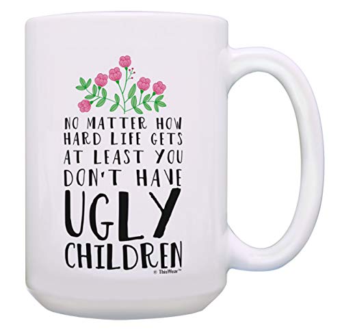Funny Mom Mug At Least You Dont Have Ugly Children Funny Gifts for Mom Gift 15-oz Coffee Mug Tea Cup 15oz White 